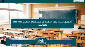 «انطلاق جديد» موعد الدراسة في مصر للعام الدراسي 2025 2026 بالتفاصيل